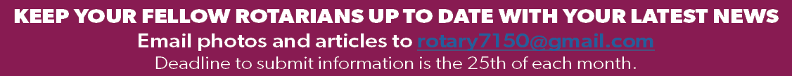 KEEP YOUR FELLOW ROTARIANS UP TO DATE WITH YOUR LATEST NEWS Email photos and articles to rotary7150@gmail.com Deadli...